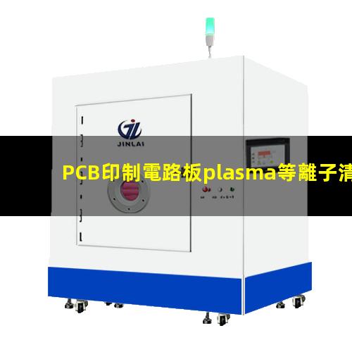 PCB印制電路板plasma等離子清洗機原理及作用