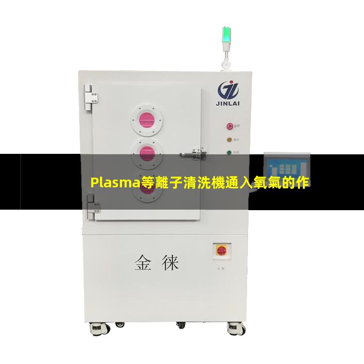 Plasma等離子清洗機通入氧氣的作用和目的