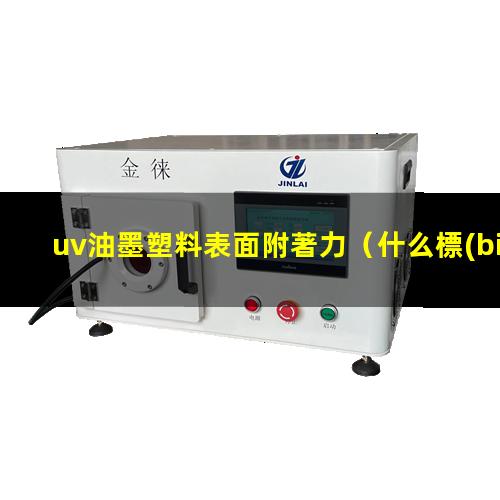 uv油墨塑料表面附著力（什么標(biāo)號(hào)uv油墨附著力好）