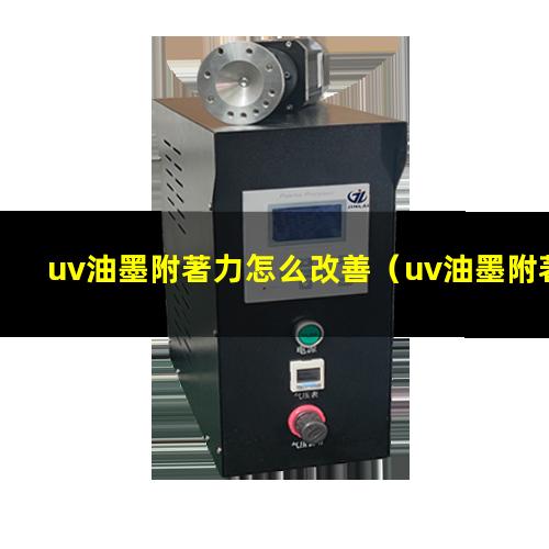 uv油墨附著力怎么改善