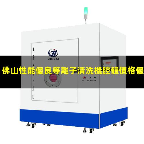 佛山性能優良等離子清洗機腔體價格優惠