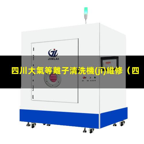 四川大氣等離子清洗機(jī)維修