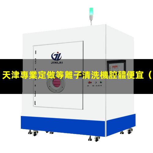 天津專業定做等離子清洗機腔體便宜