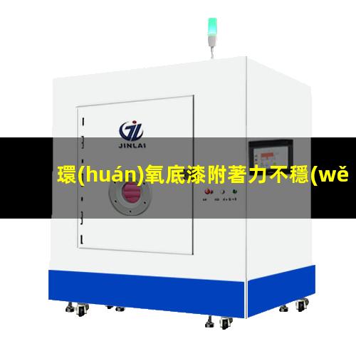 環(huán)氧底漆附著力不穩(wěn)定