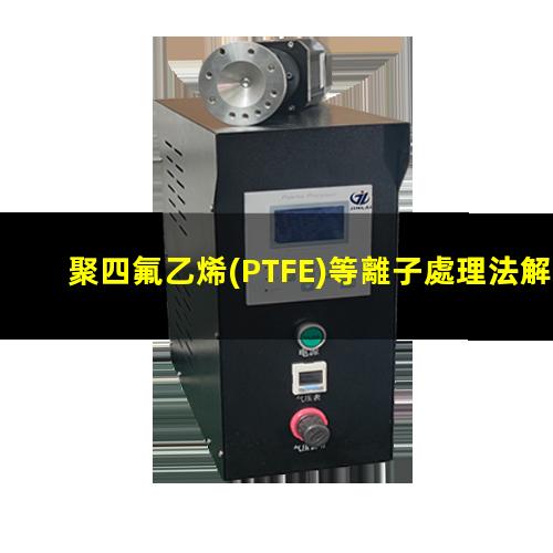 聚四氟乙烯(PTFE)等離子處理法解決PTFE難粘問(wèn)題