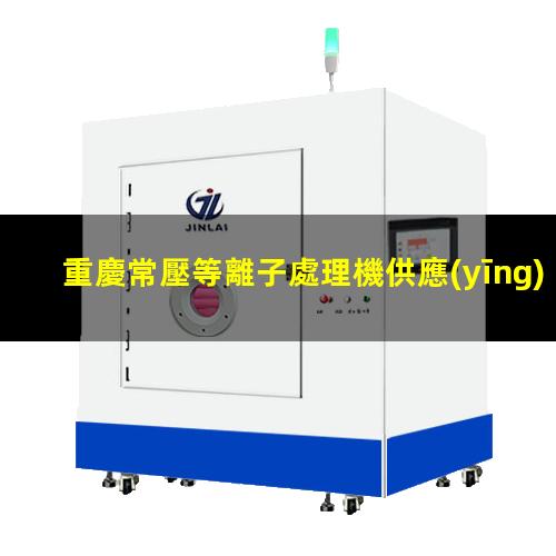 重慶常壓等離子處理機供應(yīng)商